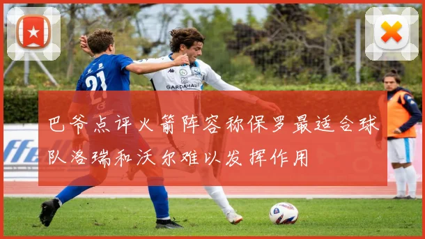 巴爷点评火箭阵容称保罗最适合球队洛瑞和沃尔难以发挥作用