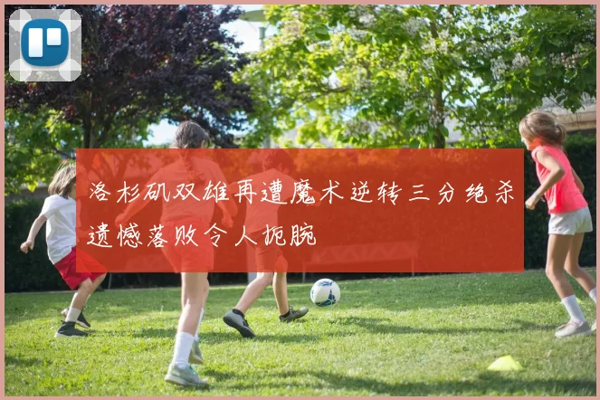 洛杉矶双雄再遭魔术逆转三分绝杀遗憾落败令人扼腕