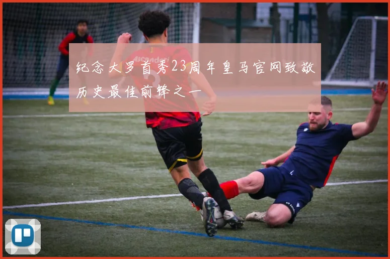 纪念大罗首秀23周年皇马官网致敬历史最佳前锋之一