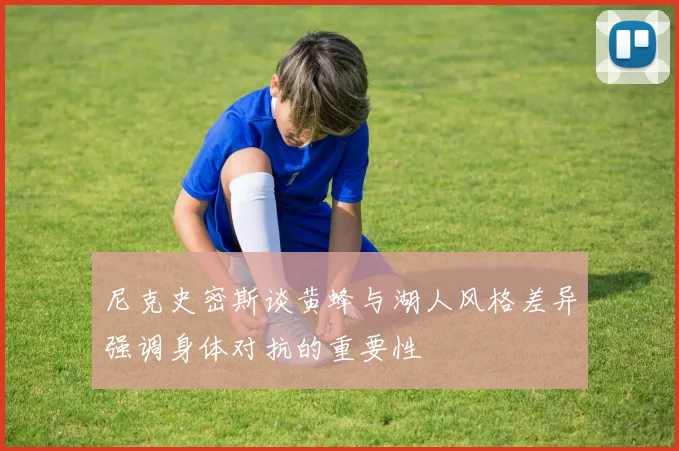 尼克史密斯谈黄蜂与湖人风格差异强调身体对抗的重要性