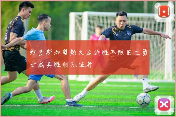 维金斯加盟热火后连胜不败旧主勇士成其胜利见证者