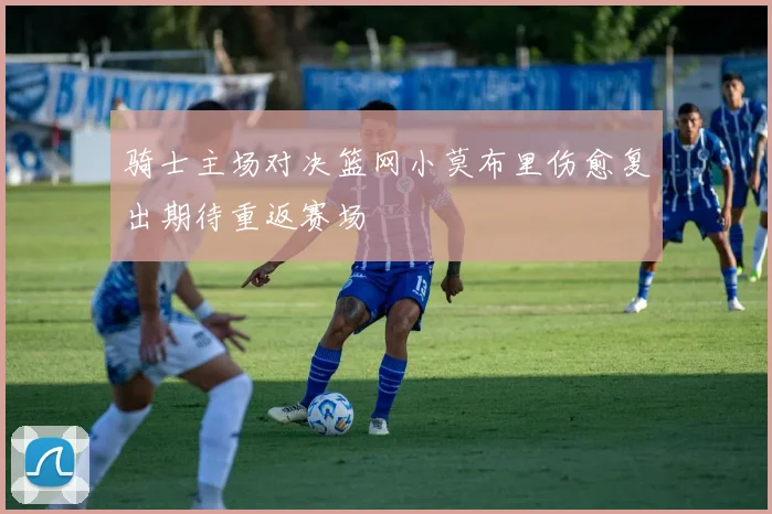 骑士主场对决篮网小莫布里伤愈复出期待重返赛场