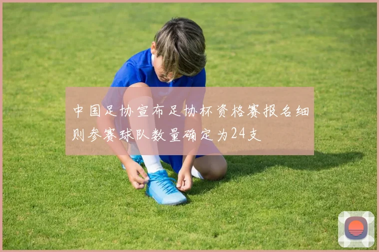 中国足协宣布足协杯资格赛报名细则参赛球队数量确定为24支