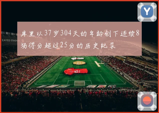 库里以37岁304天的年龄创下连续8场得分超过25分的历史纪录