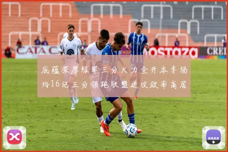 底蕴深厚绿军三分火力全开本季场均16记三分领跑联盟进攻效率高居第二