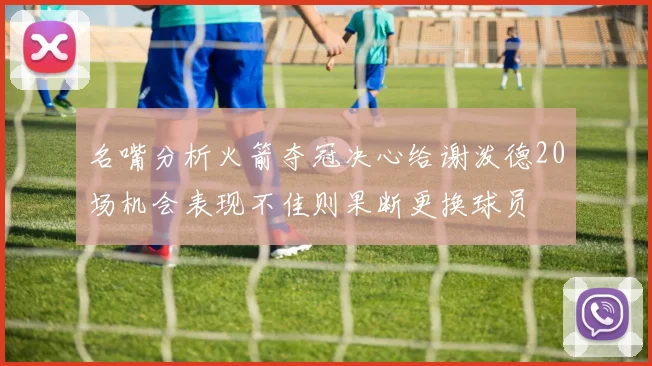 名嘴分析火箭夺冠决心给谢泼德20场机会表现不佳则果断更换球员