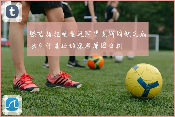 滕哈赫拒绝重返阿贾克斯因缺乏成功合作基础的深层原因分析