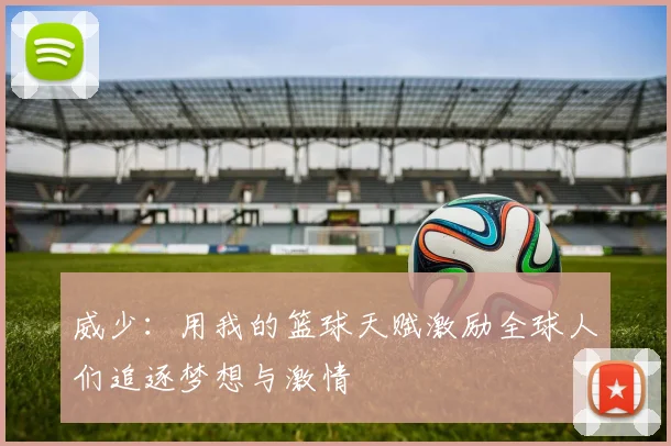威少：用我的篮球天赋激励全球人们追逐梦想与激情