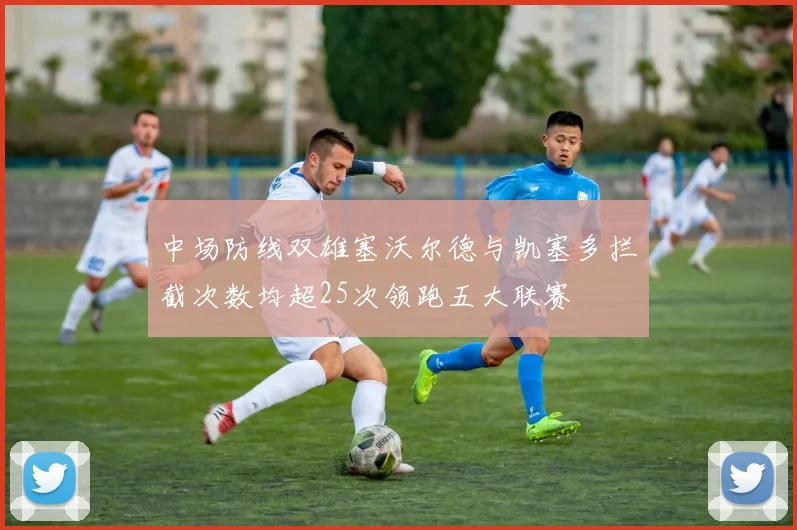 中场防线双雄塞沃尔德与凯塞多拦截次数均超25次领跑五大联赛