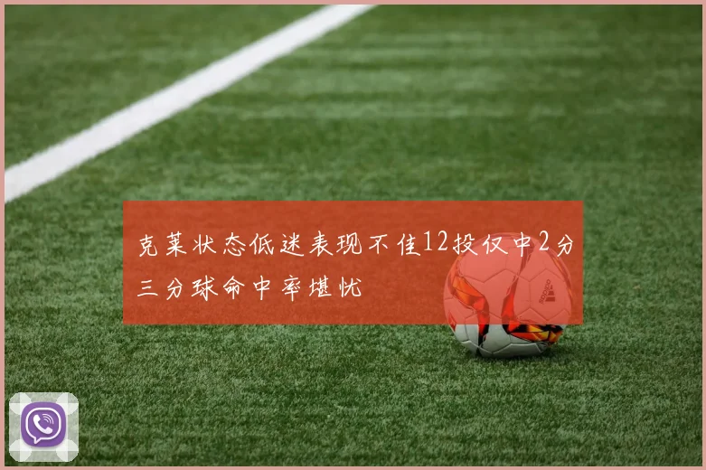 克莱状态低迷表现不佳12投仅中2分三分球命中率堪忧