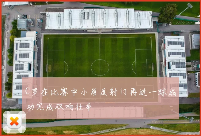 C罗在比赛中小角度射门再进一球成功完成双响壮举