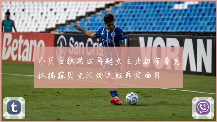 小贝出轨风波再起女主力挺布鲁克林揭露贝克汉姆夫妇真实面目