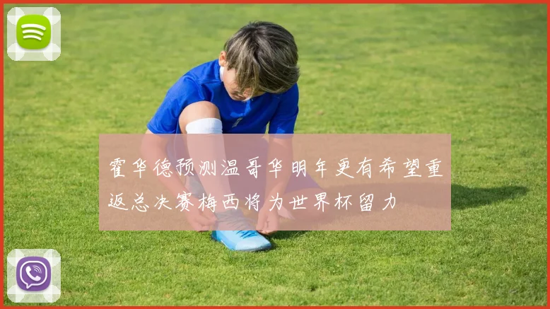 霍华德预测温哥华明年更有希望重返总决赛梅西将为世界杯留力