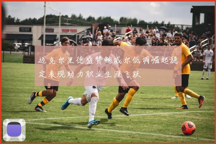 迈克尔里德盛赞鲍威尔低调崛起稳定表现助力职业生涯飞跃