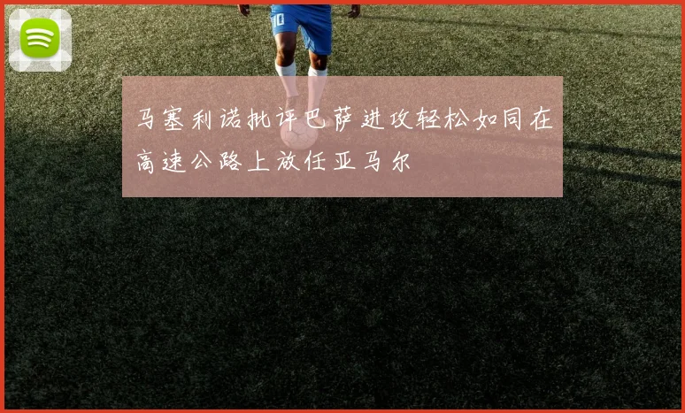 马塞利诺批评巴萨进攻轻松如同在高速公路上放任亚马尔