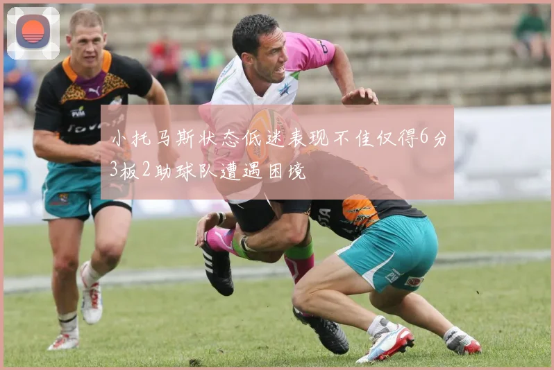 小托马斯状态低迷表现不佳仅得6分3板2助球队遭遇困境