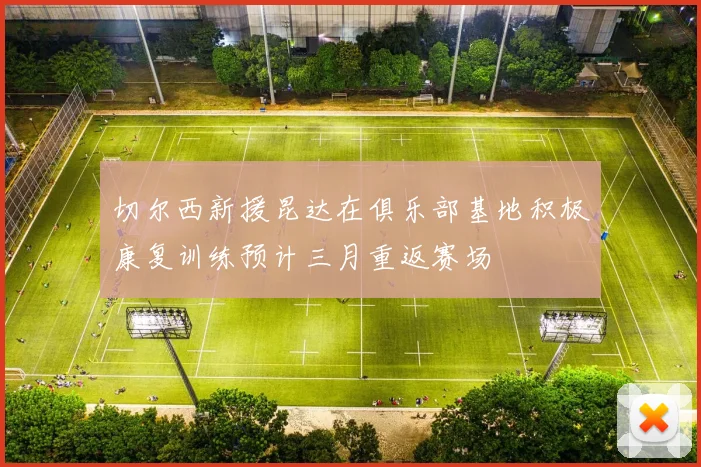 切尔西新援昆达在俱乐部基地积极康复训练预计三月重返赛场